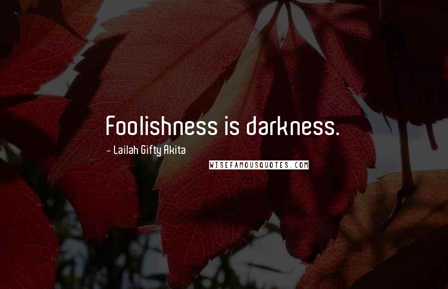 Lailah Gifty Akita Quotes: Foolishness is darkness.
