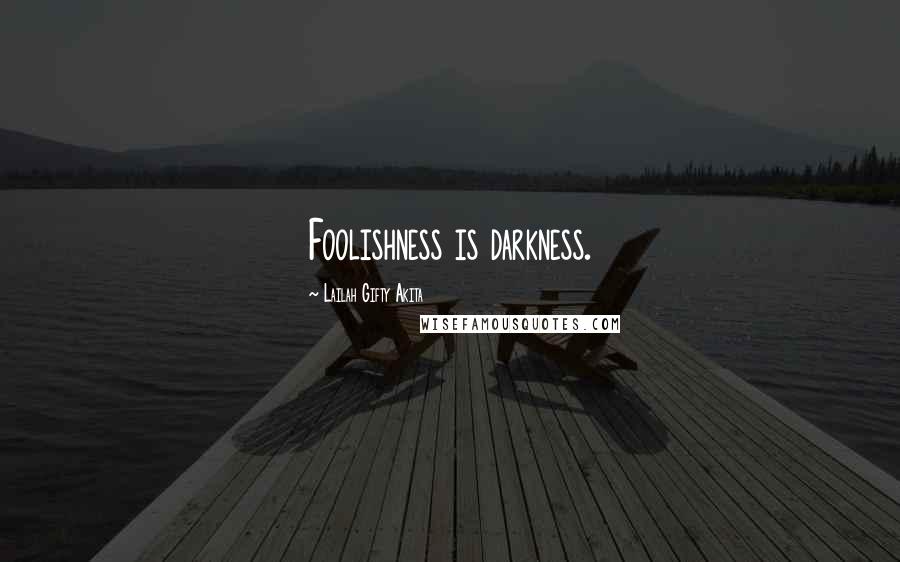 Lailah Gifty Akita Quotes: Foolishness is darkness.