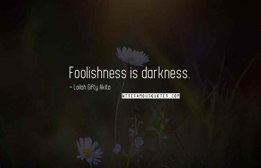 Lailah Gifty Akita Quotes: Foolishness is darkness.