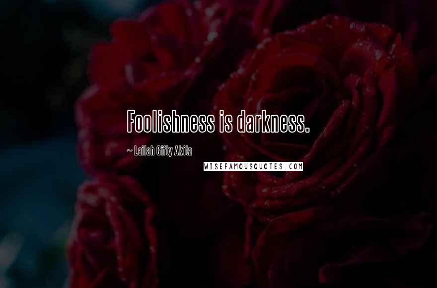 Lailah Gifty Akita Quotes: Foolishness is darkness.