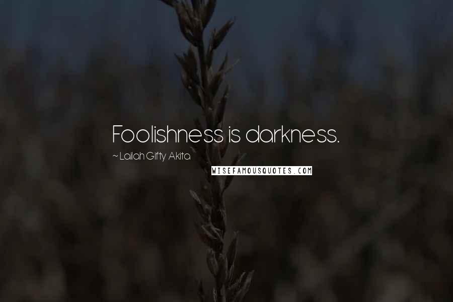 Lailah Gifty Akita Quotes: Foolishness is darkness.