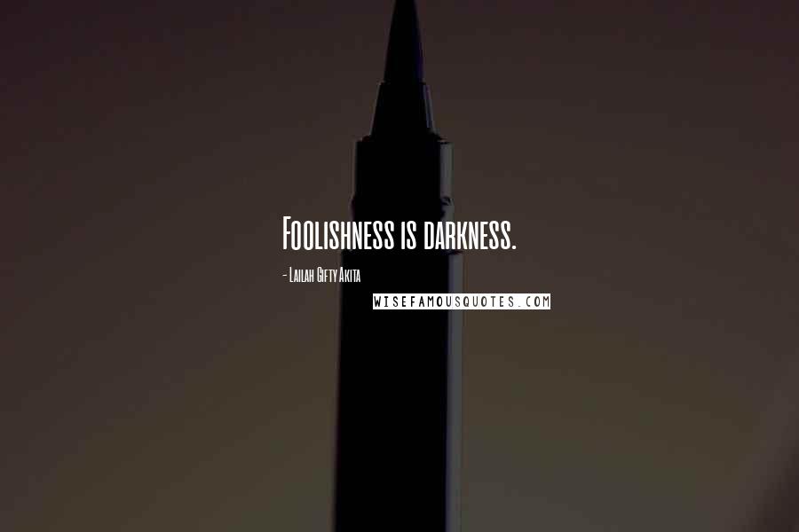 Lailah Gifty Akita Quotes: Foolishness is darkness.