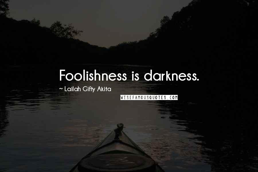 Lailah Gifty Akita Quotes: Foolishness is darkness.