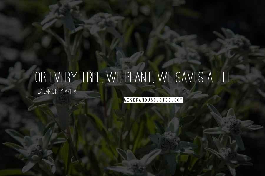 Lailah Gifty Akita Quotes: For every tree, we plant, we saves a life.