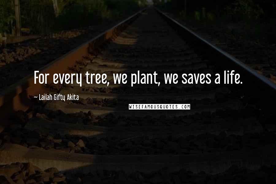 Lailah Gifty Akita Quotes: For every tree, we plant, we saves a life.