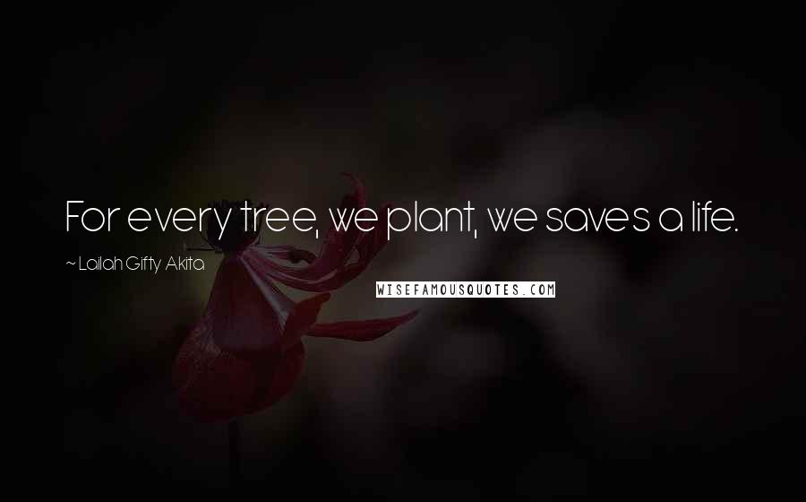 Lailah Gifty Akita Quotes: For every tree, we plant, we saves a life.