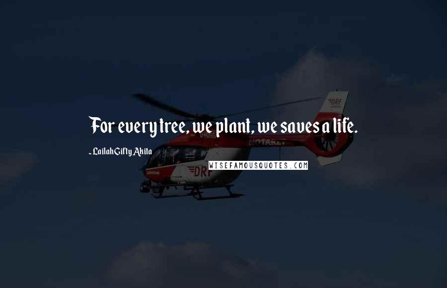 Lailah Gifty Akita Quotes: For every tree, we plant, we saves a life.