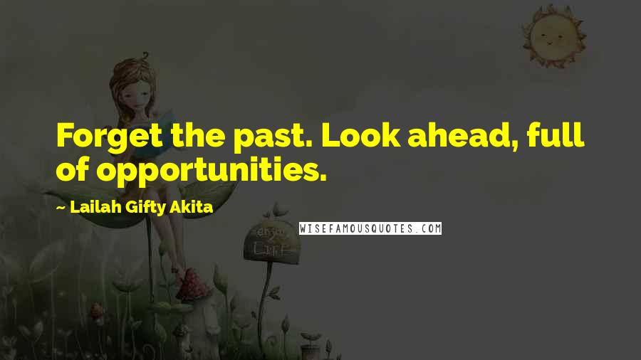 Lailah Gifty Akita Quotes: Forget the past. Look ahead, full of opportunities.