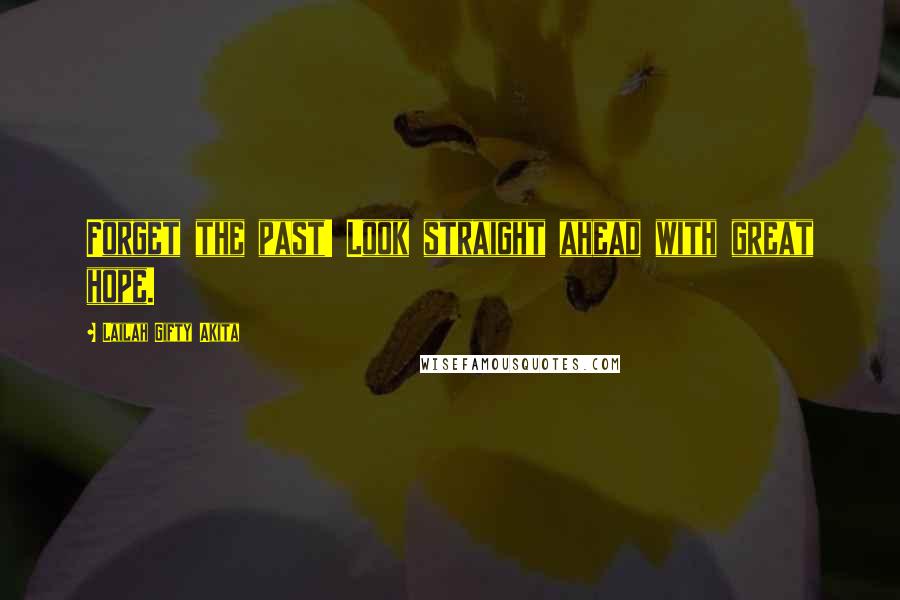 Lailah Gifty Akita Quotes: Forget the past! Look straight ahead with great hope.