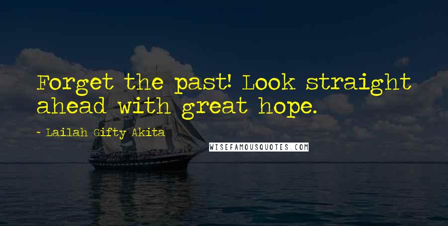 Lailah Gifty Akita Quotes: Forget the past! Look straight ahead with great hope.