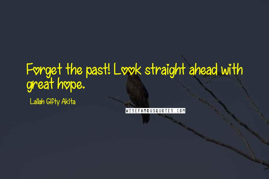 Lailah Gifty Akita Quotes: Forget the past! Look straight ahead with great hope.