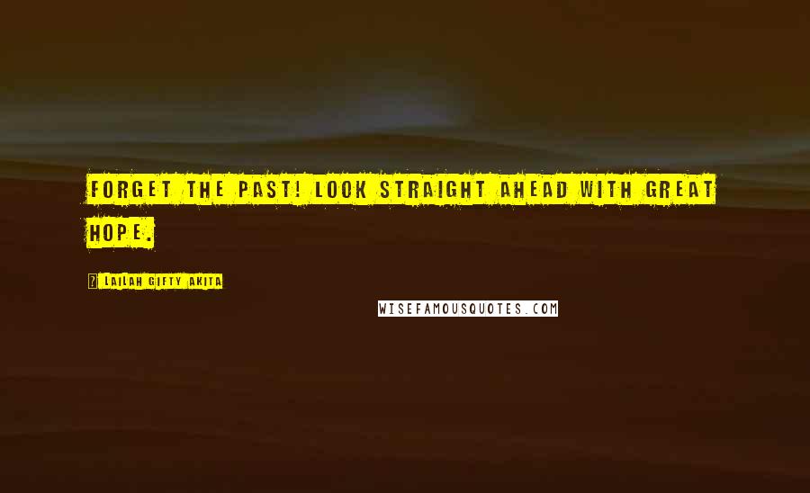 Lailah Gifty Akita Quotes: Forget the past! Look straight ahead with great hope.