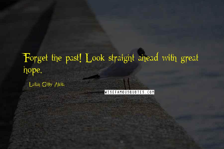 Lailah Gifty Akita Quotes: Forget the past! Look straight ahead with great hope.