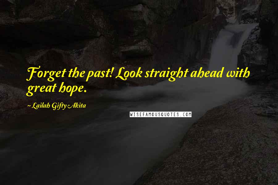 Lailah Gifty Akita Quotes: Forget the past! Look straight ahead with great hope.