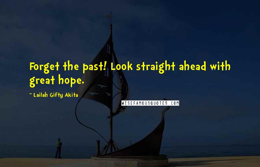 Lailah Gifty Akita Quotes: Forget the past! Look straight ahead with great hope.