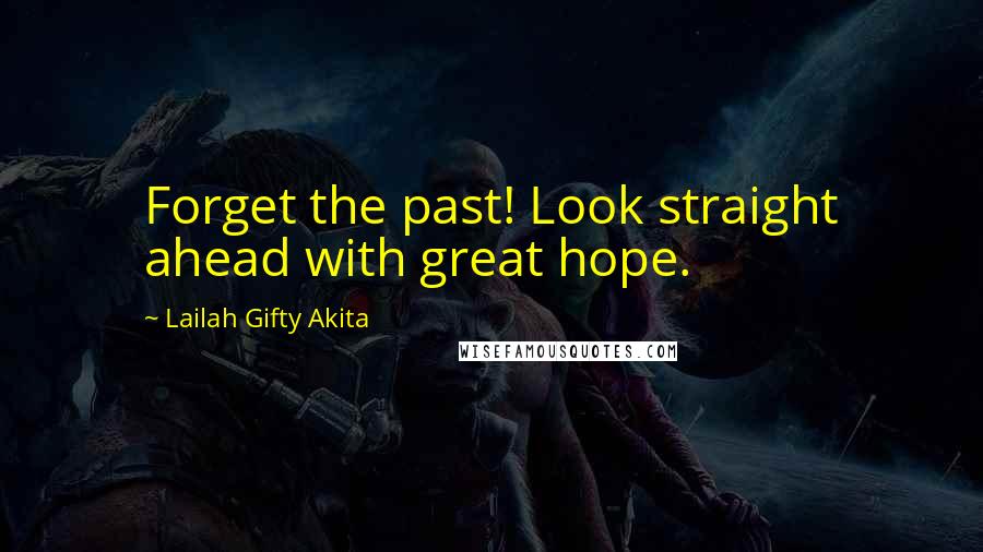 Lailah Gifty Akita Quotes: Forget the past! Look straight ahead with great hope.