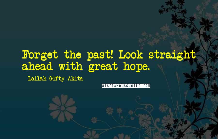 Lailah Gifty Akita Quotes: Forget the past! Look straight ahead with great hope.