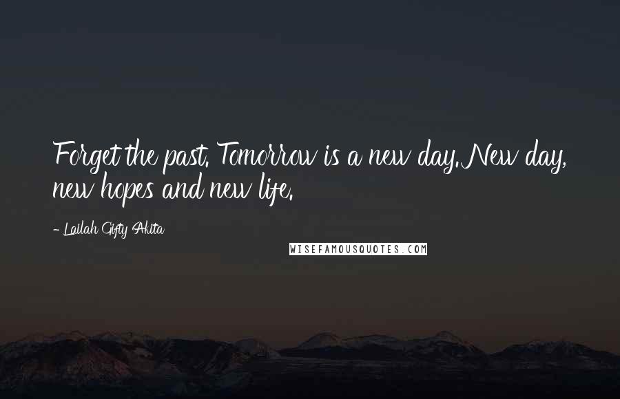 Lailah Gifty Akita Quotes: Forget the past. Tomorrow is a new day. New day, new hopes and new life.