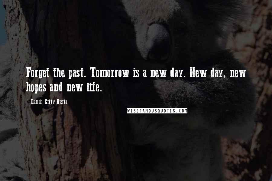 Lailah Gifty Akita Quotes: Forget the past. Tomorrow is a new day. New day, new hopes and new life.
