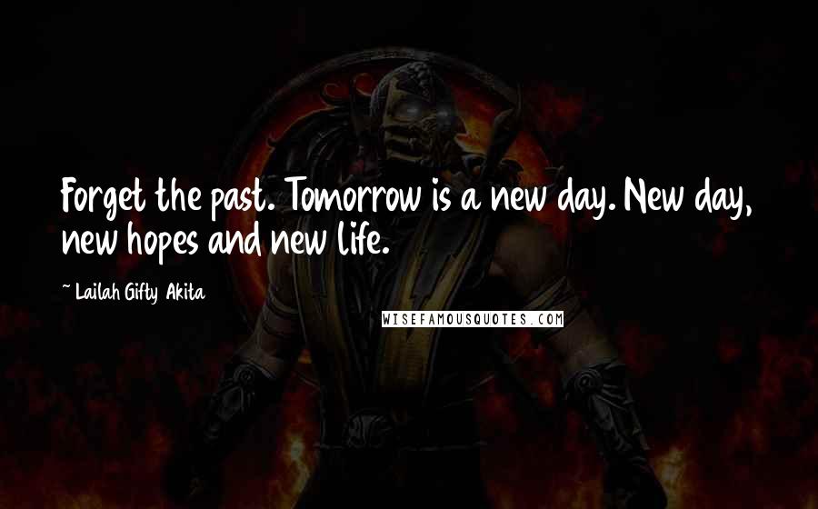 Lailah Gifty Akita Quotes: Forget the past. Tomorrow is a new day. New day, new hopes and new life.