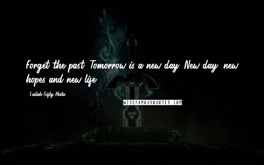 Lailah Gifty Akita Quotes: Forget the past. Tomorrow is a new day. New day, new hopes and new life.