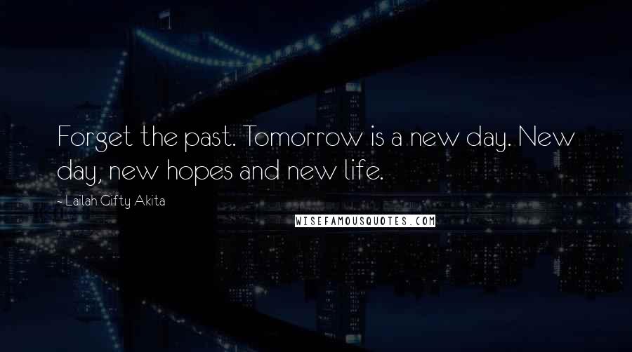 Lailah Gifty Akita Quotes: Forget the past. Tomorrow is a new day. New day, new hopes and new life.