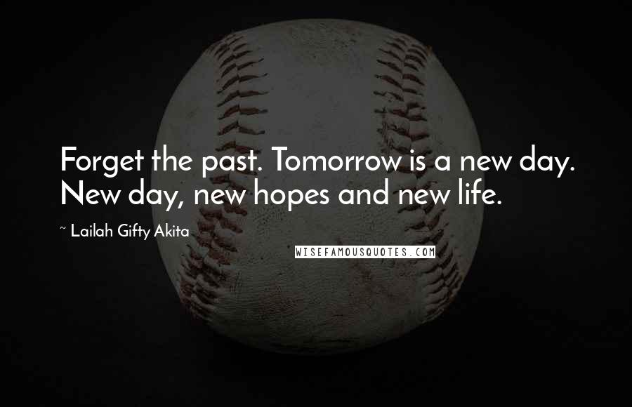 Lailah Gifty Akita Quotes: Forget the past. Tomorrow is a new day. New day, new hopes and new life.