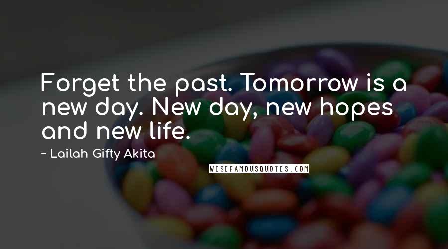 Lailah Gifty Akita Quotes: Forget the past. Tomorrow is a new day. New day, new hopes and new life.