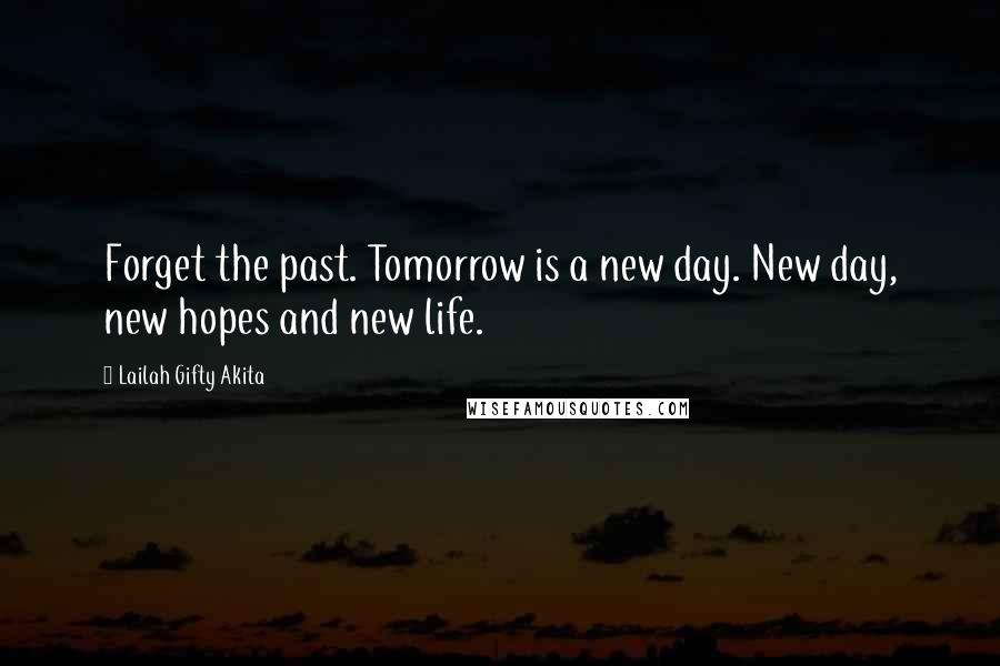 Lailah Gifty Akita Quotes: Forget the past. Tomorrow is a new day. New day, new hopes and new life.