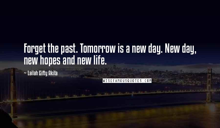 Lailah Gifty Akita Quotes: Forget the past. Tomorrow is a new day. New day, new hopes and new life.