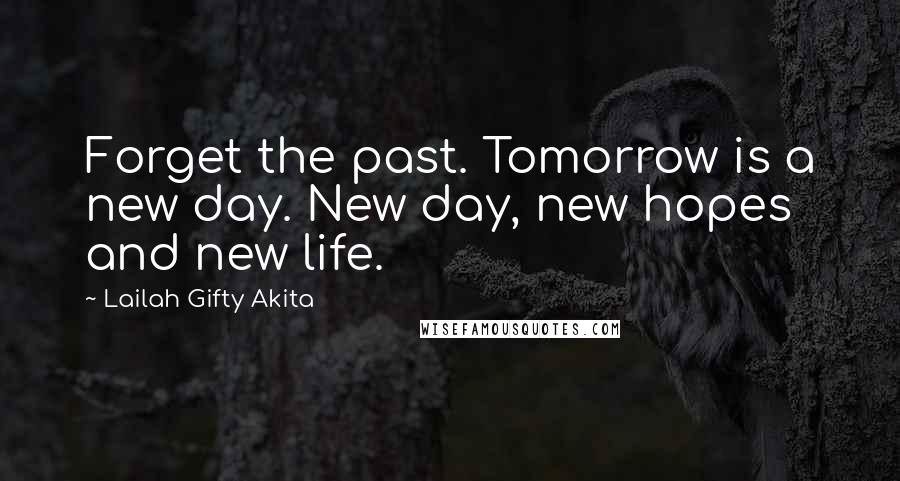Lailah Gifty Akita Quotes: Forget the past. Tomorrow is a new day. New day, new hopes and new life.
