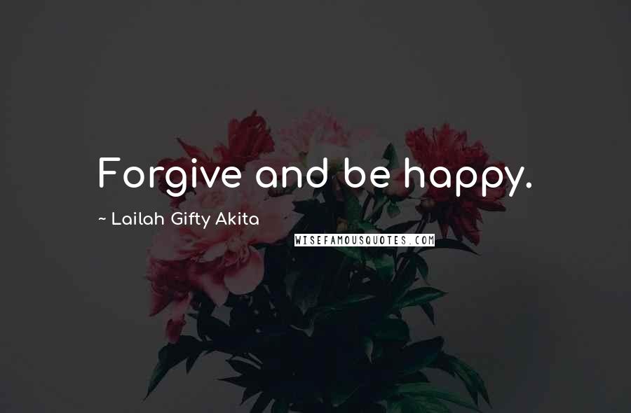 Lailah Gifty Akita Quotes: Forgive and be happy.