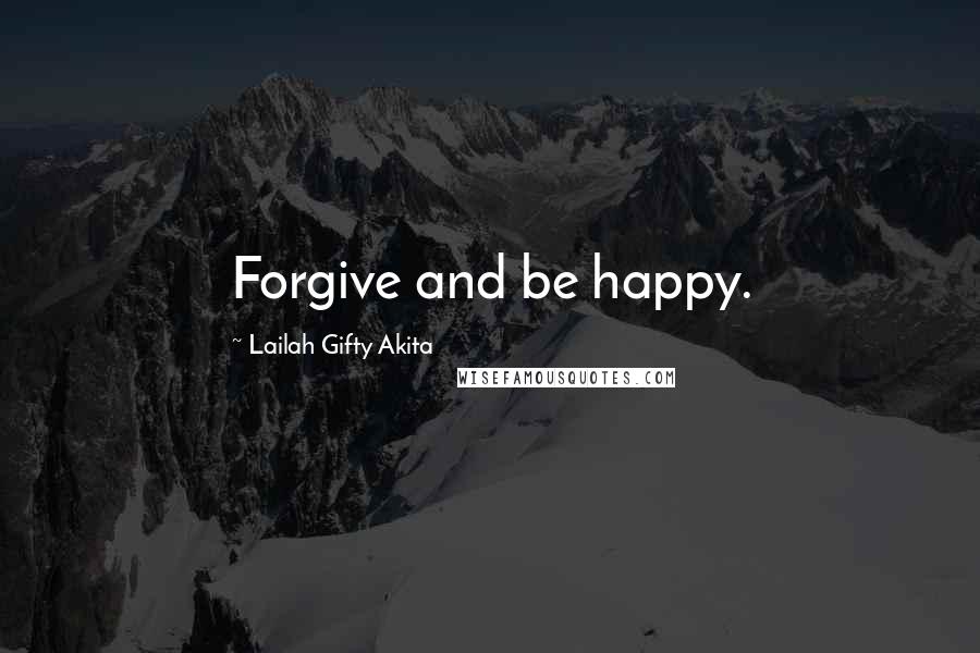 Lailah Gifty Akita Quotes: Forgive and be happy.