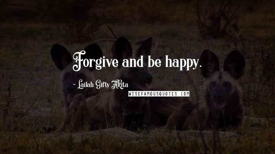 Lailah Gifty Akita Quotes: Forgive and be happy.