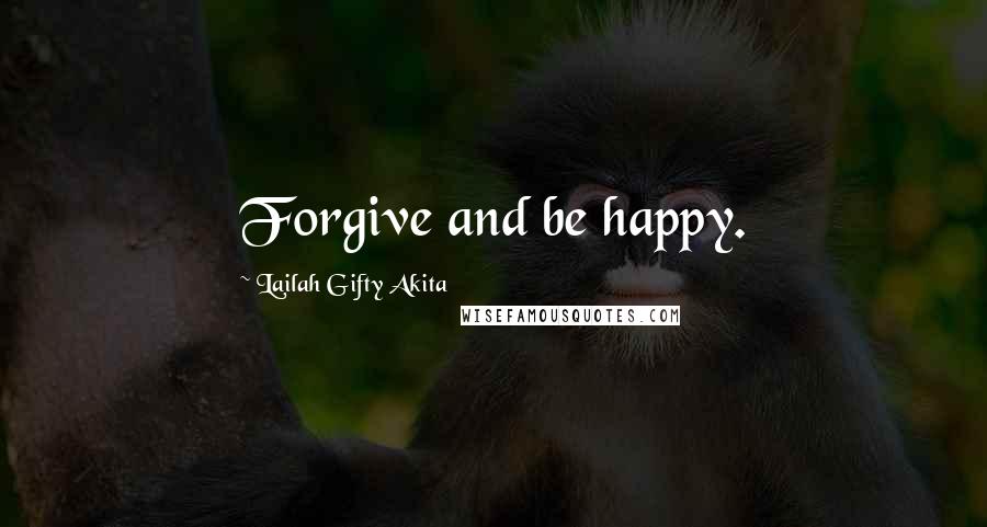 Lailah Gifty Akita Quotes: Forgive and be happy.