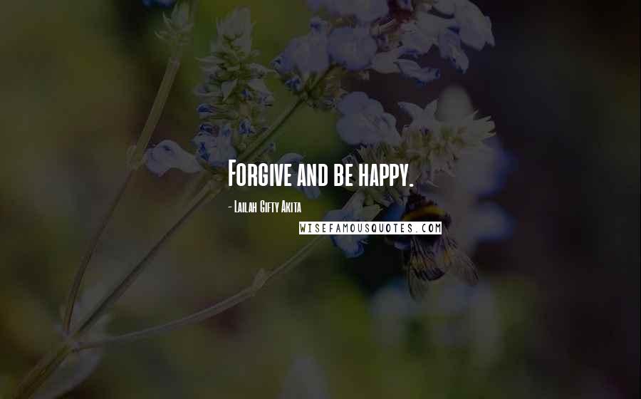 Lailah Gifty Akita Quotes: Forgive and be happy.