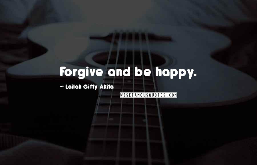 Lailah Gifty Akita Quotes: Forgive and be happy.