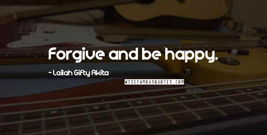 Lailah Gifty Akita Quotes: Forgive and be happy.