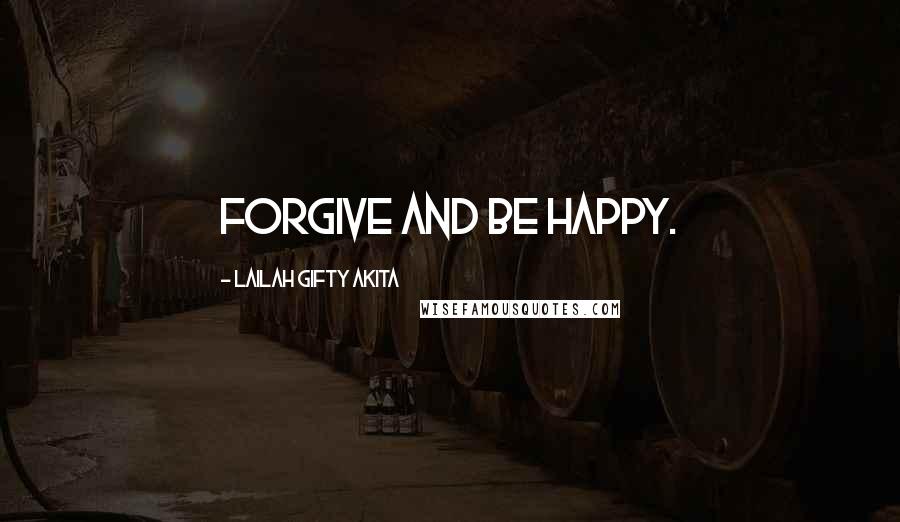 Lailah Gifty Akita Quotes: Forgive and be happy.