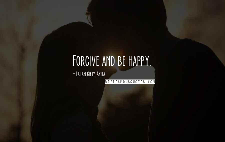 Lailah Gifty Akita Quotes: Forgive and be happy.