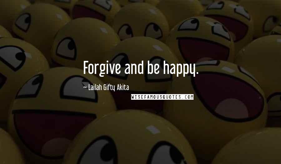 Lailah Gifty Akita Quotes: Forgive and be happy.