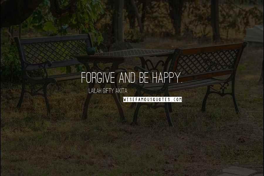 Lailah Gifty Akita Quotes: Forgive and be happy.