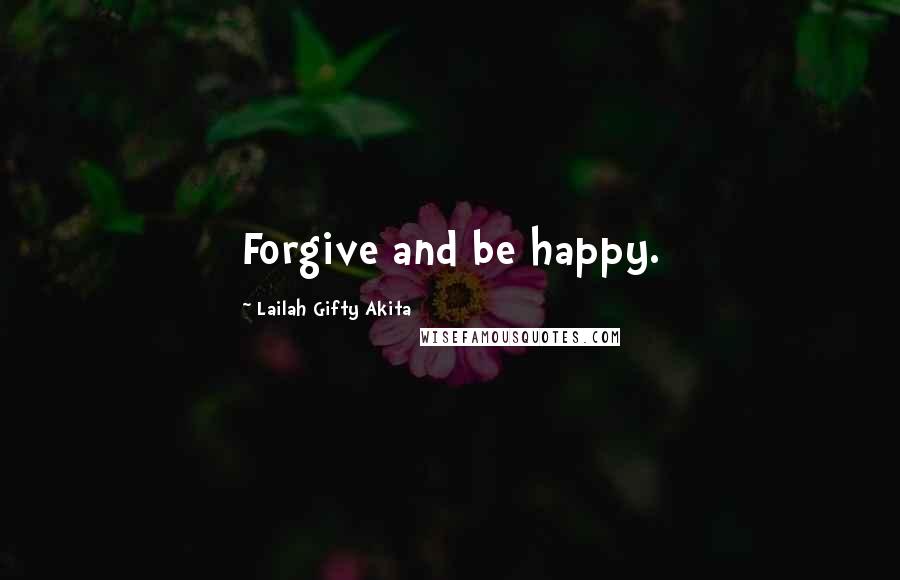 Lailah Gifty Akita Quotes: Forgive and be happy.