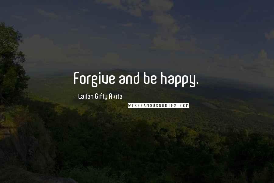 Lailah Gifty Akita Quotes: Forgive and be happy.