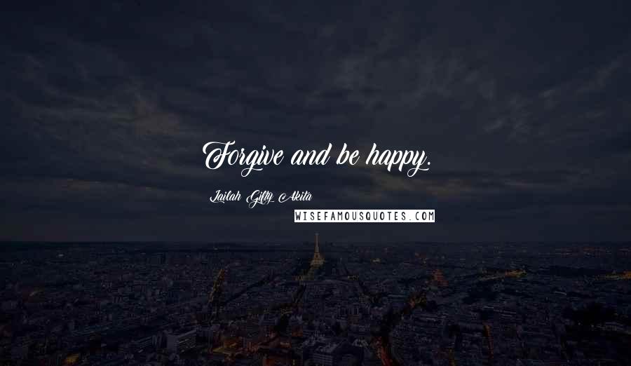 Lailah Gifty Akita Quotes: Forgive and be happy.