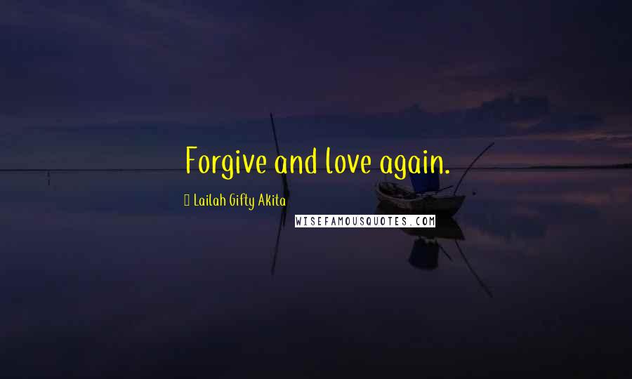 Lailah Gifty Akita Quotes: Forgive and love again.