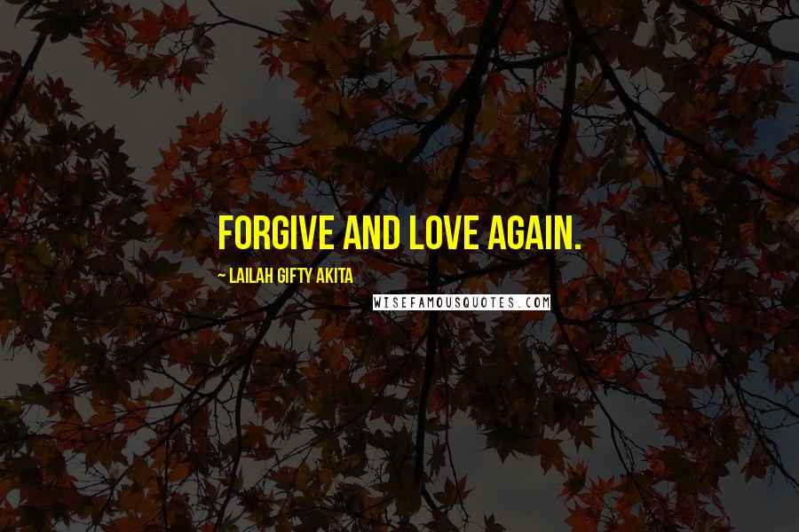 Lailah Gifty Akita Quotes: Forgive and love again.