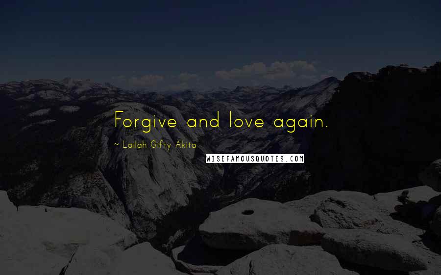 Lailah Gifty Akita Quotes: Forgive and love again.