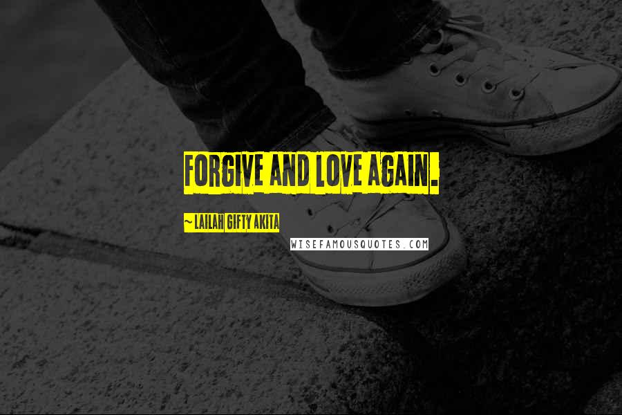 Lailah Gifty Akita Quotes: Forgive and love again.