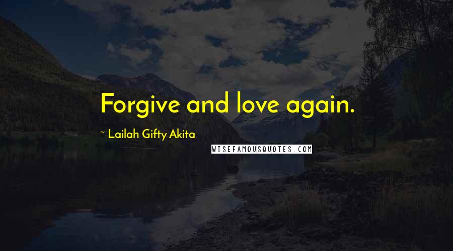 Lailah Gifty Akita Quotes: Forgive and love again.